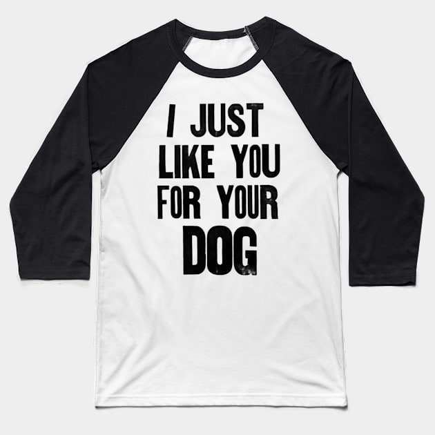 I just like you for your dog. Baseball T-Shirt by Stubbs Letterpress